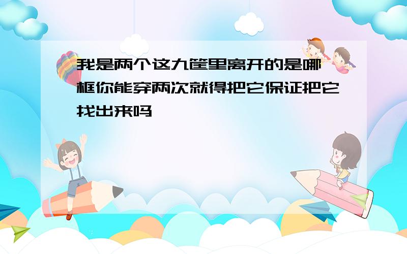 我是两个这九筐里离开的是哪一框你能穿两次就得把它保证把它找出来吗