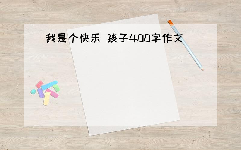 我是个快乐 孩子400字作文