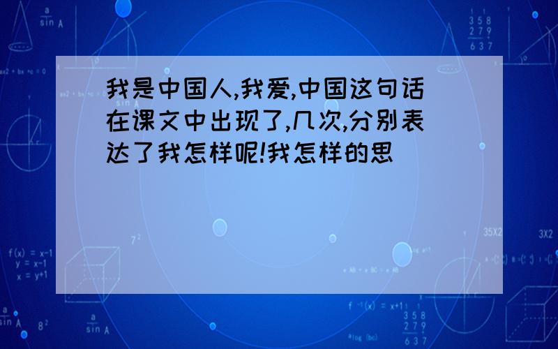 我是中国人,我爱,中国这句话在课文中出现了,几次,分别表达了我怎样呢!我怎样的思