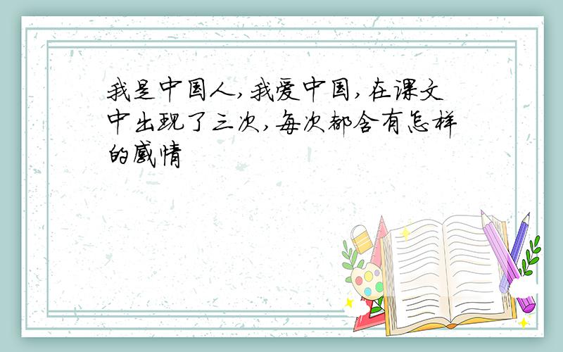 我是中国人,我爱中国,在课文中出现了三次,每次都含有怎样的感情