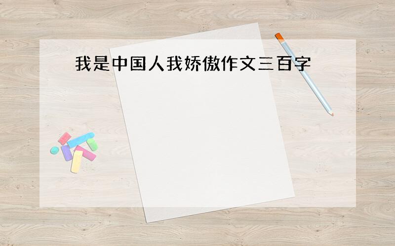 我是中国人我娇傲作文三百字