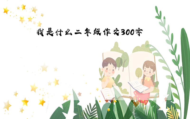 我是什么二年级作文300字