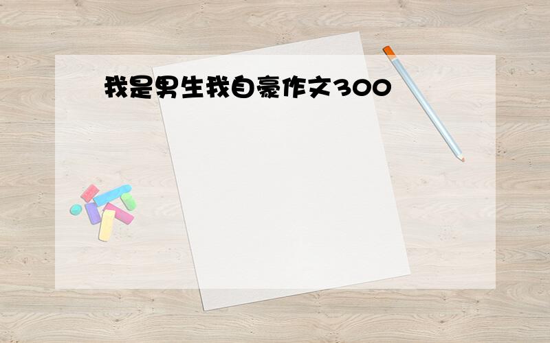 我是男生我自豪作文300