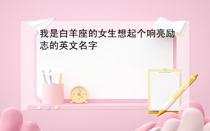 我是白羊座的女生想起个响亮励志的英文名字