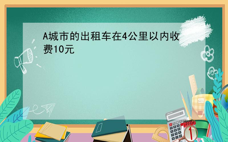 A城市的出租车在4公里以内收费10元