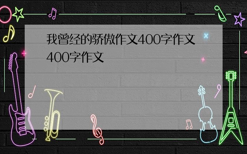 我曾经的骄傲作文400字作文400字作文