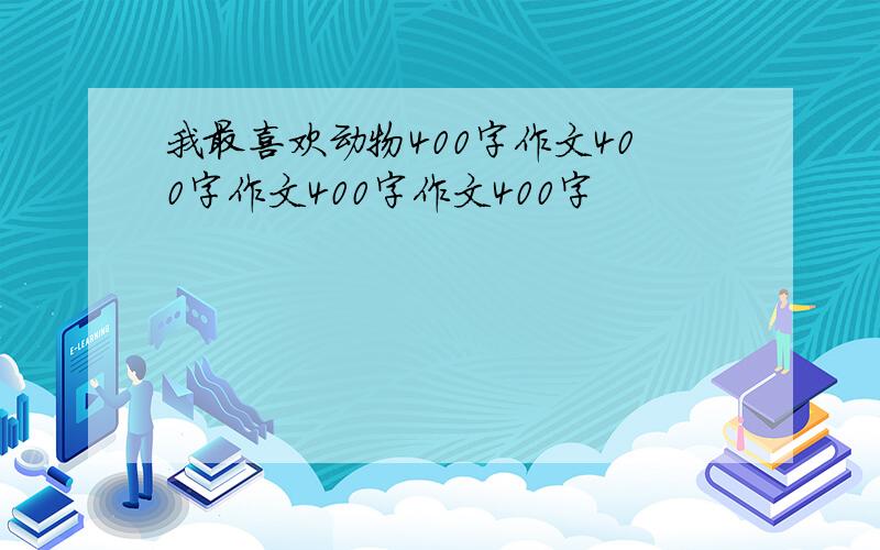 我最喜欢动物400字作文400字作文400字作文400字