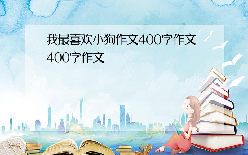 我最喜欢小狗作文400字作文400字作文