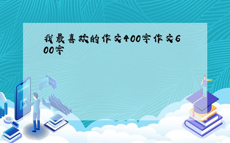 我最喜欢的作文400字作文600字