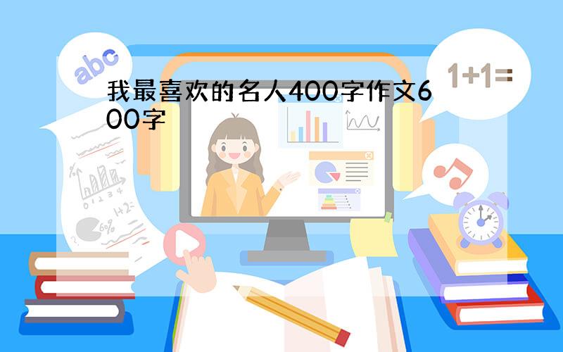 我最喜欢的名人400字作文600字