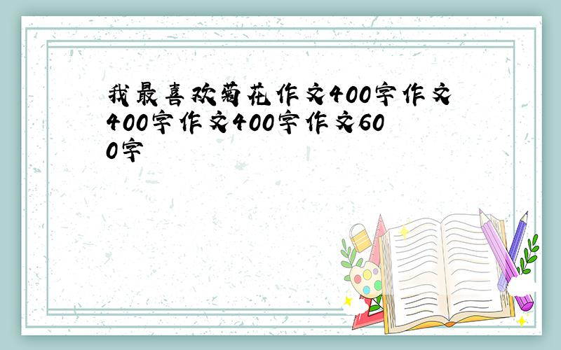 我最喜欢菊花作文400字作文400字作文400字作文600字