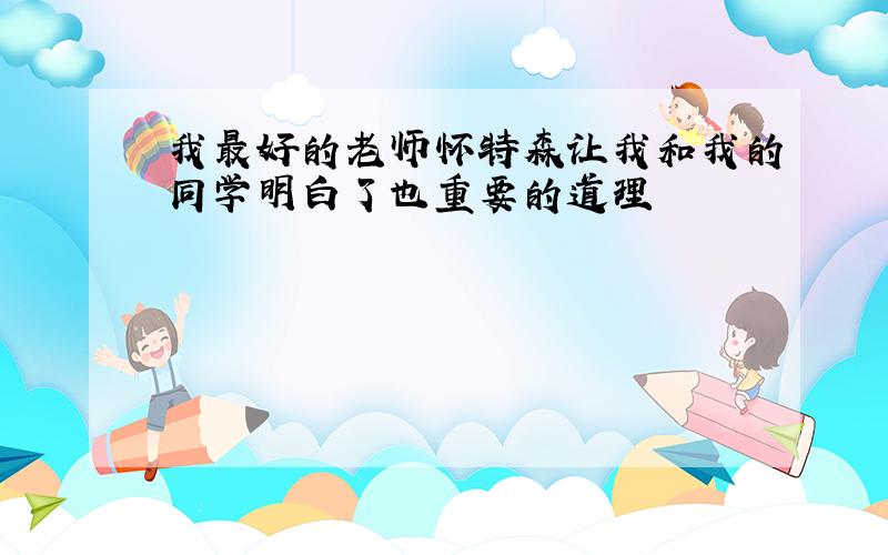 我最好的老师怀特森让我和我的同学明白了也重要的道理