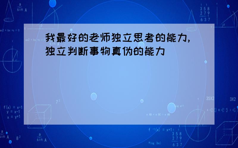 我最好的老师独立思考的能力,独立判断事物真伪的能力