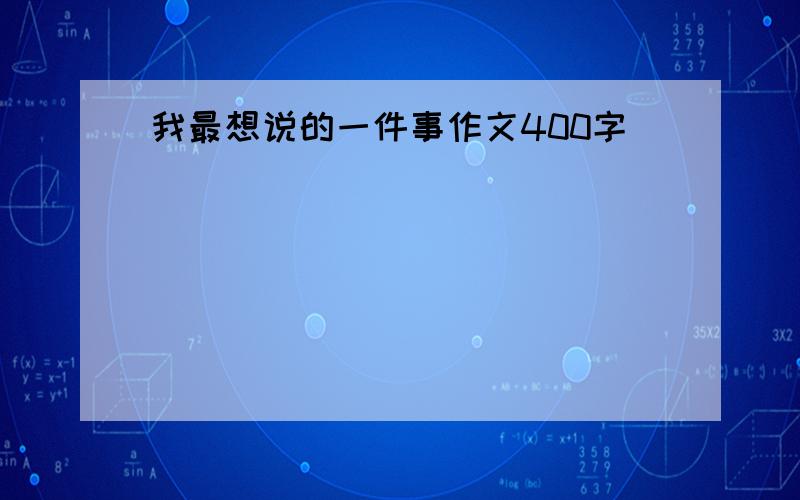 我最想说的一件事作文400字