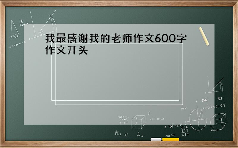 我最感谢我的老师作文600字作文开头