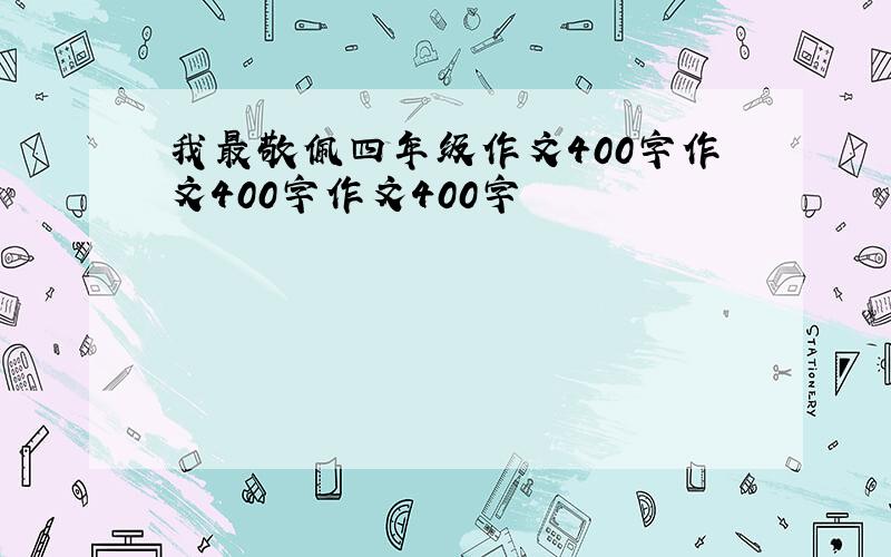 我最敬佩四年级作文400字作文400字作文400字