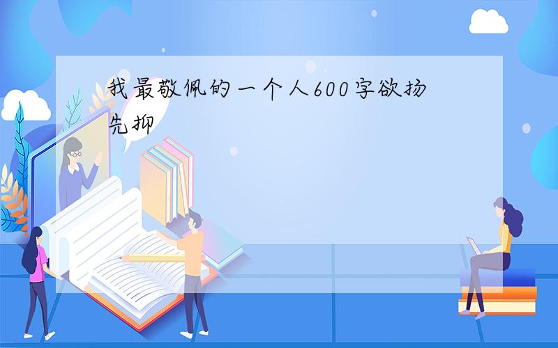 我最敬佩的一个人600字欲扬先抑