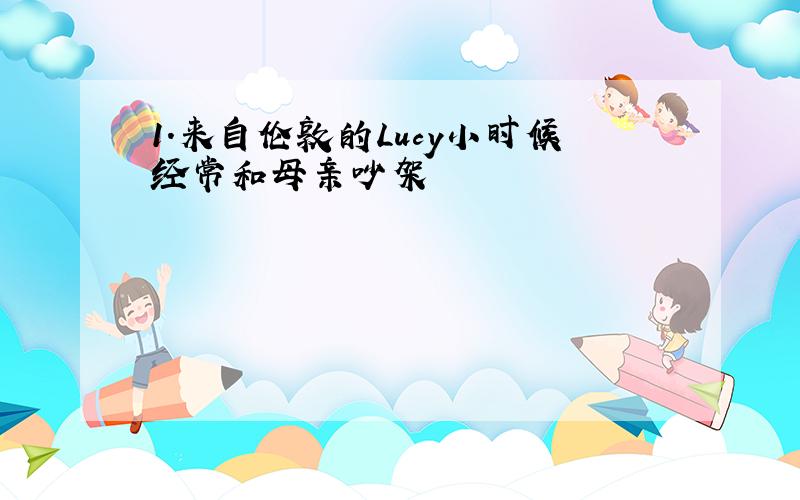 1.来自伦敦的Lucy小时候经常和母亲吵架