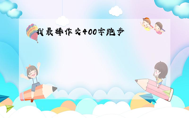 我最棒作文400字跑步