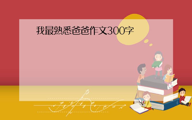 我最熟悉爸爸作文300字