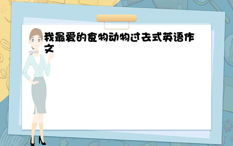 我最爱的食物动物过去式英语作文