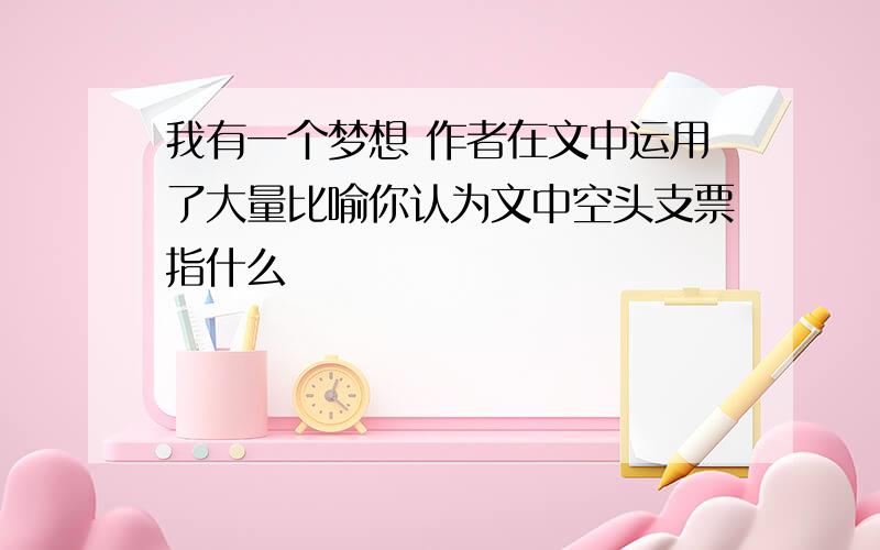 我有一个梦想 作者在文中运用了大量比喻你认为文中空头支票指什么