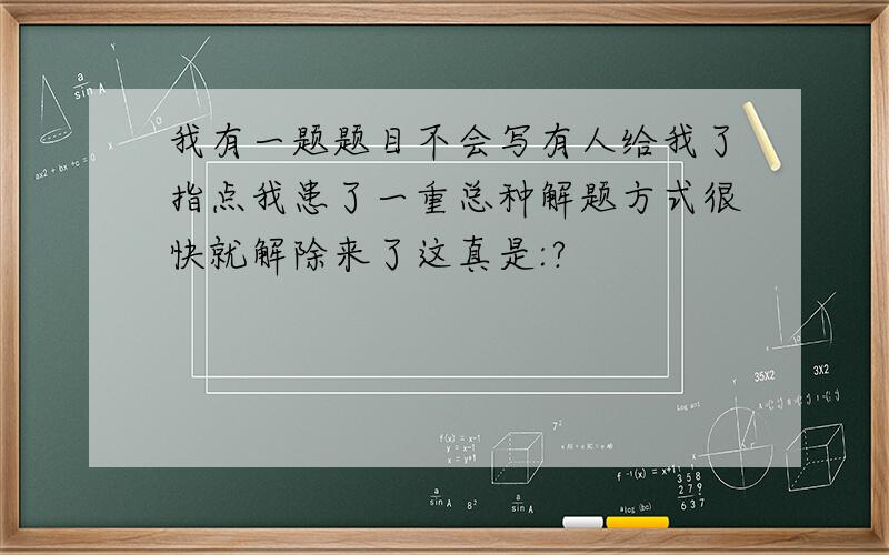 我有一题题目不会写有人给我了指点我患了一重总种解题方式很快就解除来了这真是:?