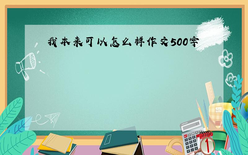 我本来可以怎么样作文500字