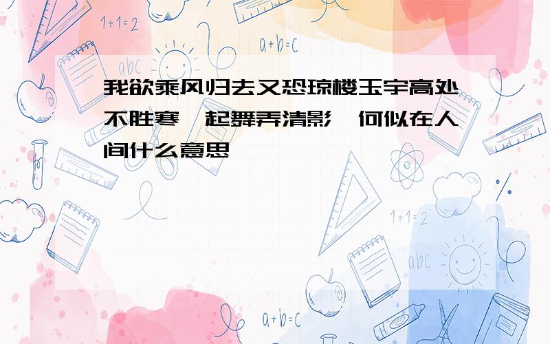 我欲乘风归去又恐琼楼玉宇高处不胜寒,起舞弄清影,何似在人间什么意思