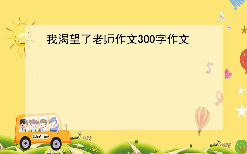 我渴望了老师作文300字作文