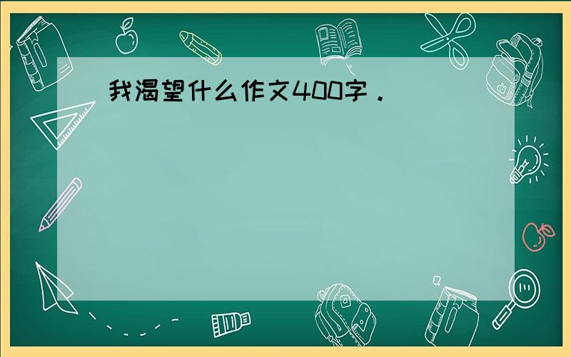 我渴望什么作文400字。