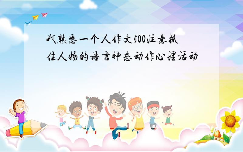 我熟悉一个人作文500注意抓住人物的语言神态动作心理活动