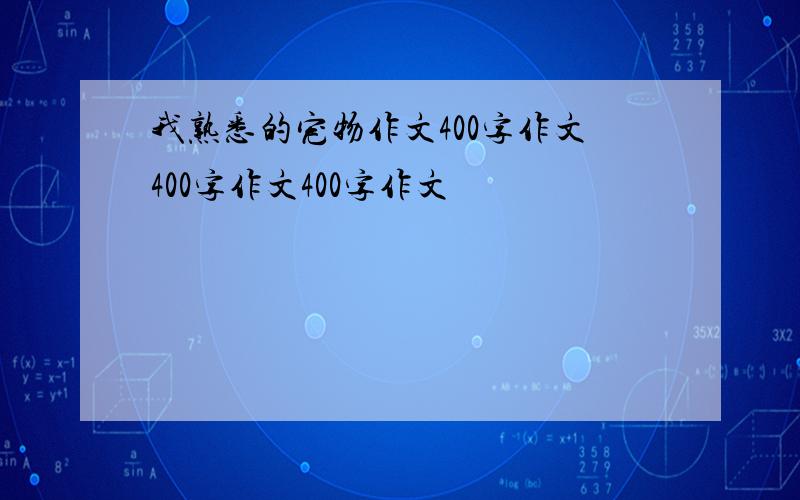 我熟悉的宠物作文400字作文400字作文400字作文