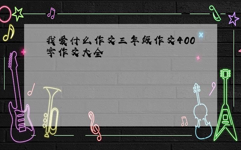 我爱什么作文三年级作文400字作文大全