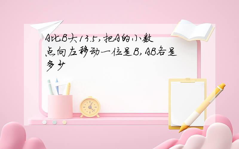 A比B大13.5,把A的小数点向左移动一位是B,AB各是多少