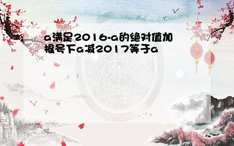 a满足2016-a的绝对值加根号下a减2017等于a