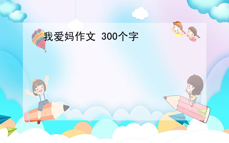 我爱妈作文 300个字