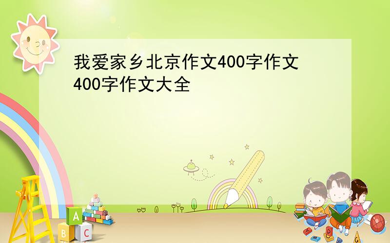 我爱家乡北京作文400字作文400字作文大全