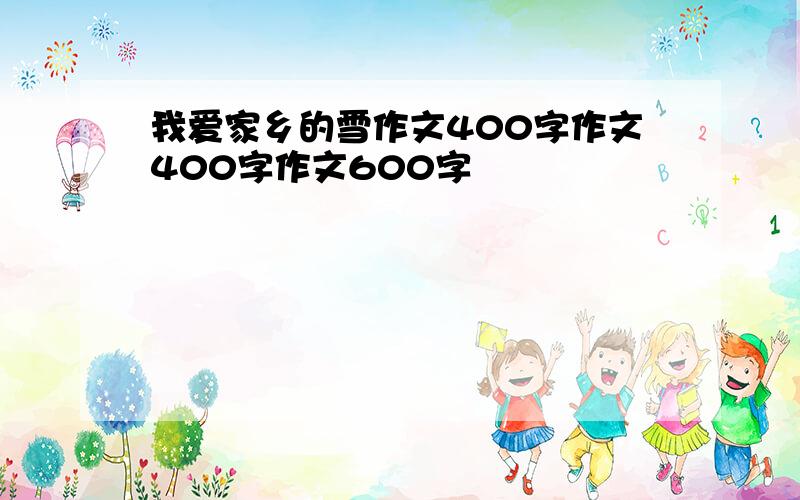 我爱家乡的雪作文400字作文400字作文600字