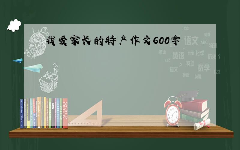 我爱家长的特产作文600字