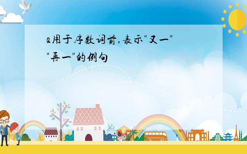 a用于序数词前,表示"又一""再一"的例句