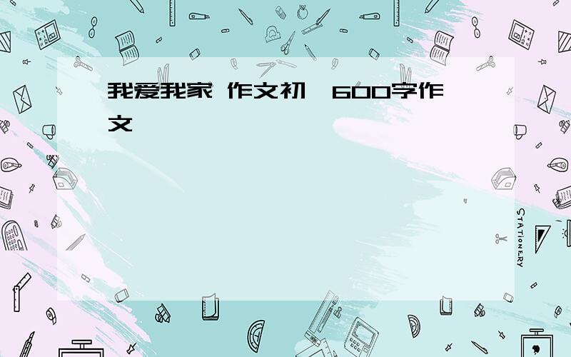 我爱我家 作文初一600字作文