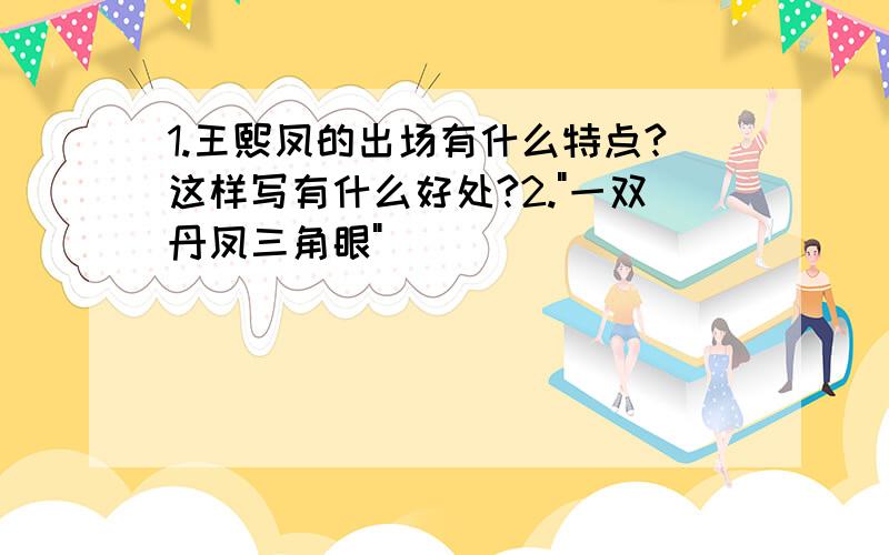 1.王熙凤的出场有什么特点?这样写有什么好处?2."一双丹凤三角眼"