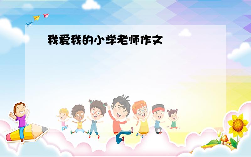 我爱我的小学老师作文