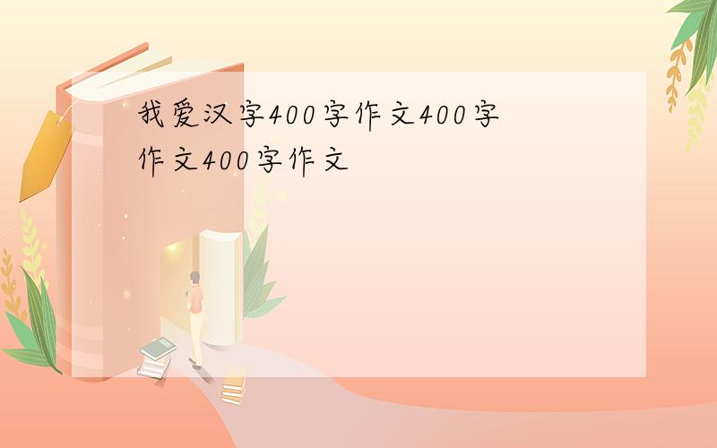 我爱汉字400字作文400字作文400字作文