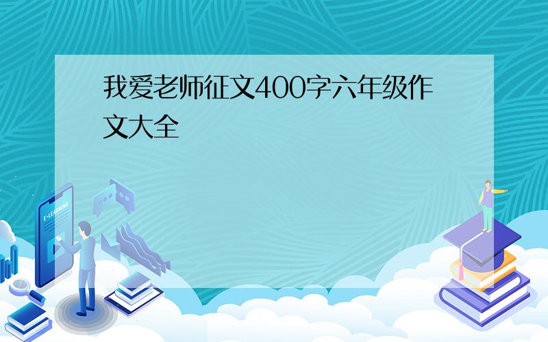 我爱老师征文400字六年级作文大全