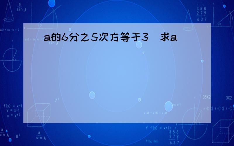 a的6分之5次方等于3_求a