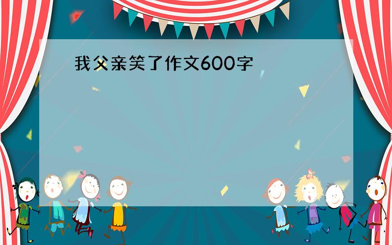 我父亲笑了作文600字