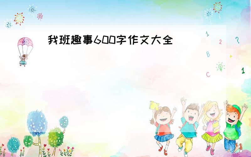 我班趣事600字作文大全