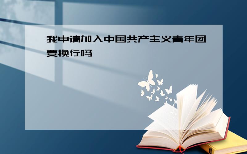 我申请加入中国共产主义青年团要换行吗